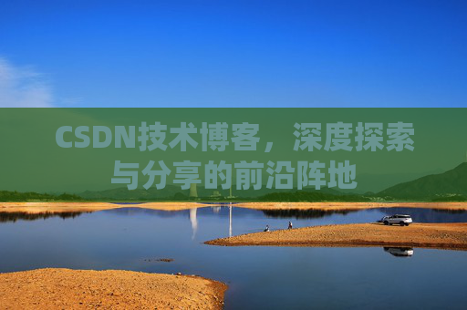 CSDN技术博客，深度探索与分享的前沿阵地